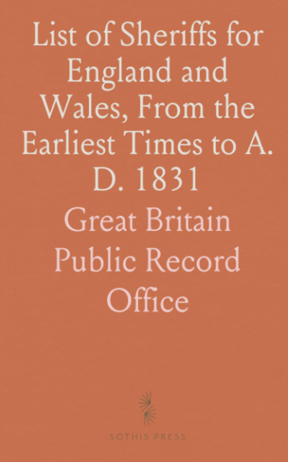 List of Sheriffs for England and Wales, From the Earliest Times to A. D. 1831: Compiled From Documents in the Public Record Office