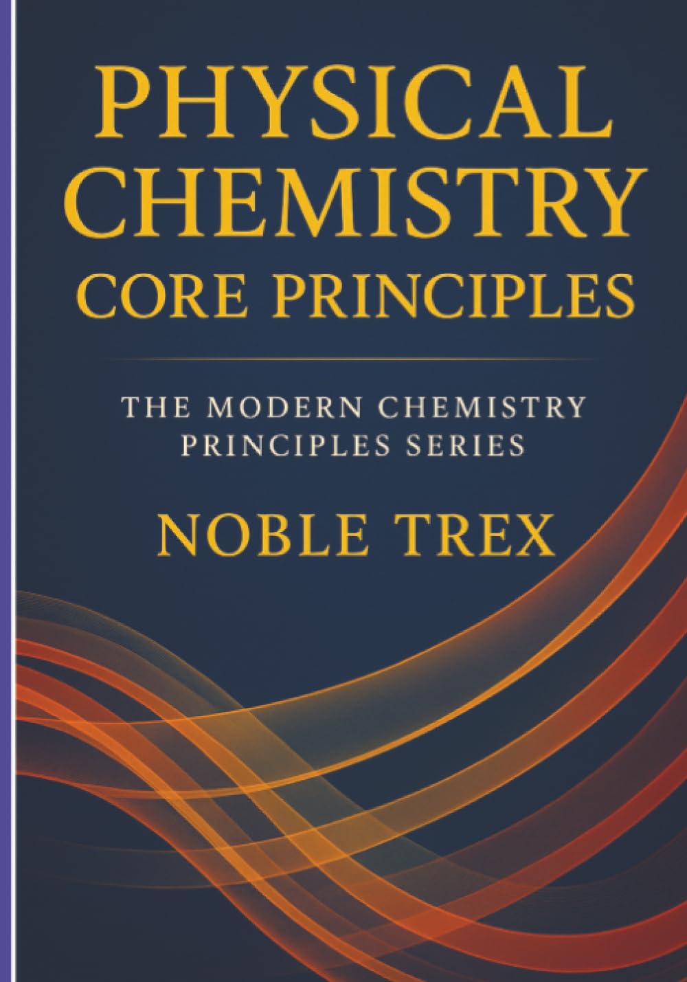 Physical Chemistry: Core Principles (The Modern Chemistry Principles Series)