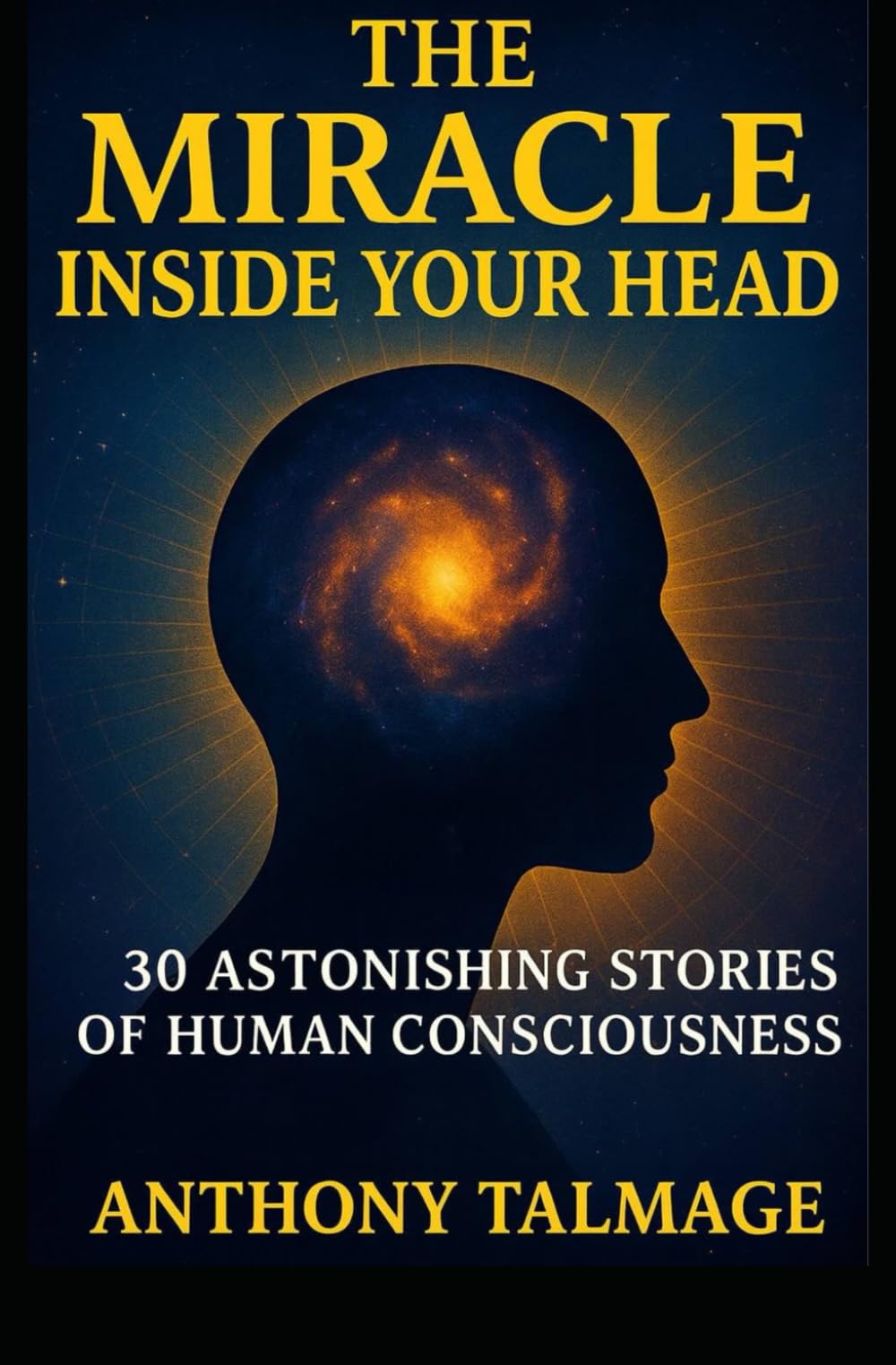THE MIRACLE INSIDE YOUR HEAD: 30 ASTONISHING STORIES OF HUMAN CONSCIOUSNESS (Psychic Mind)