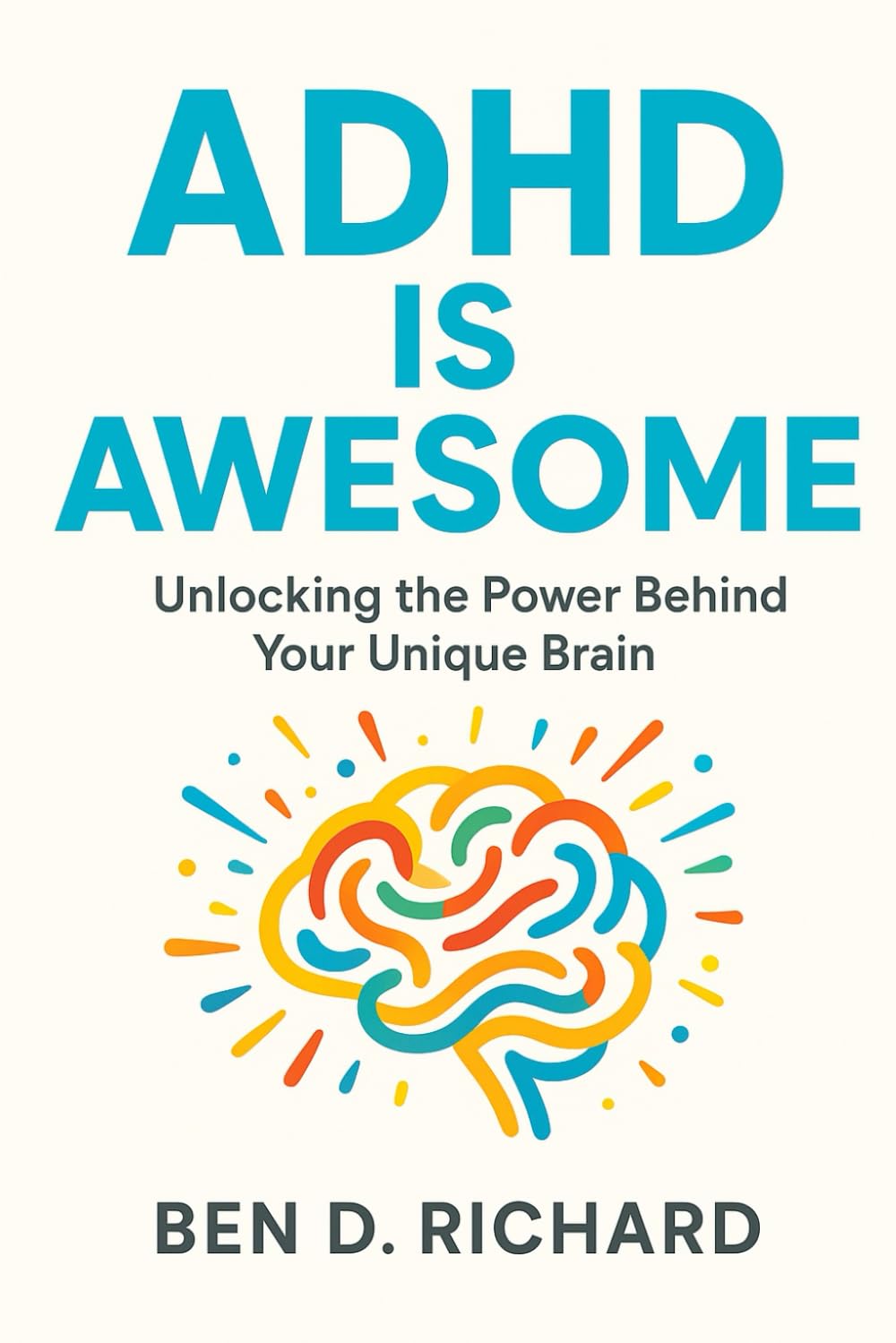 ADHD Is Awesome: Discover how to embrace your ADHD brain, turn challenges into strengths, and use practical strategies to thrive in work, school, relationships, and daily life