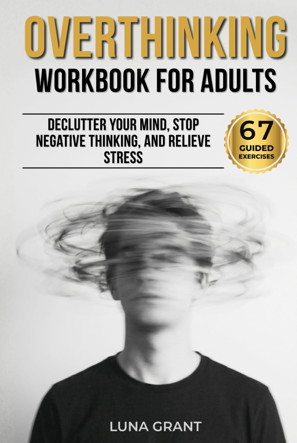 Overthinking Workbook for Adults: 67 Guided Exercises to Declutter Your Mind, Stop Negative Thinking, and Relieve Stress