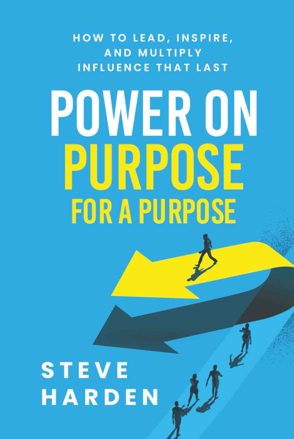 POWER ON PURPOSE FOR A PURPOSE: How to Lead, Inspire, and Multiply Influence That Last