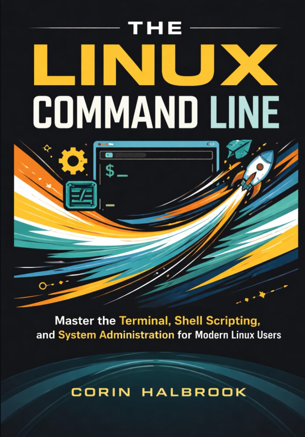The Linux Command Line: Master the Terminal, Shell Scripting, and System Administration for Modern Linux Users