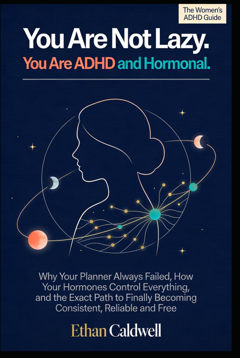 You Are Not Lazy. You Are ADHD and Hormonal.: Why Your Planner Always Failed, How Your Hormones Control Everything, and the Exact Path to Finally Becoming Consistent, Reliable and Free