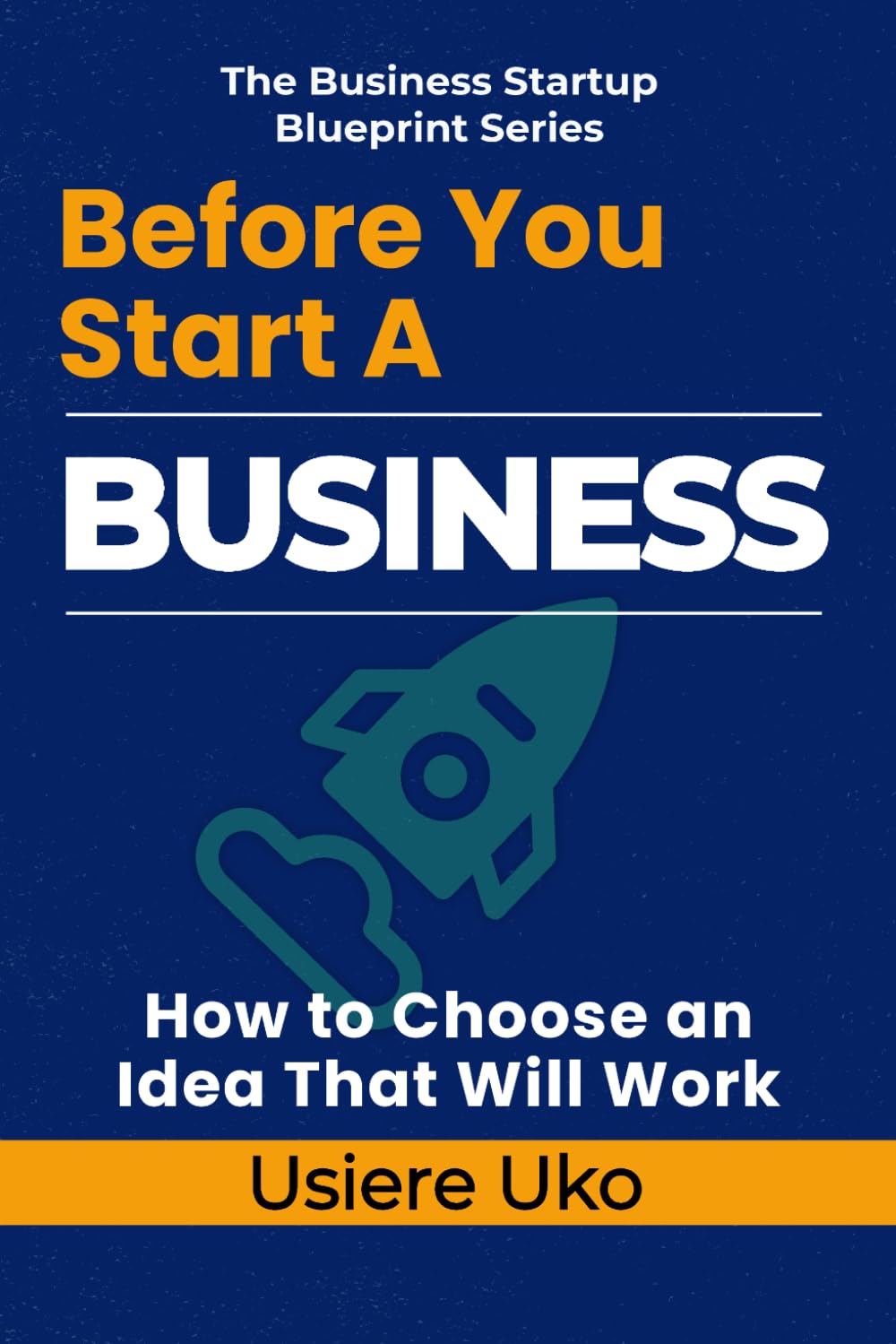 Before You Start a Business: How to Choose an Idea That Will Work: 1 (The Business Startup Blueprint)