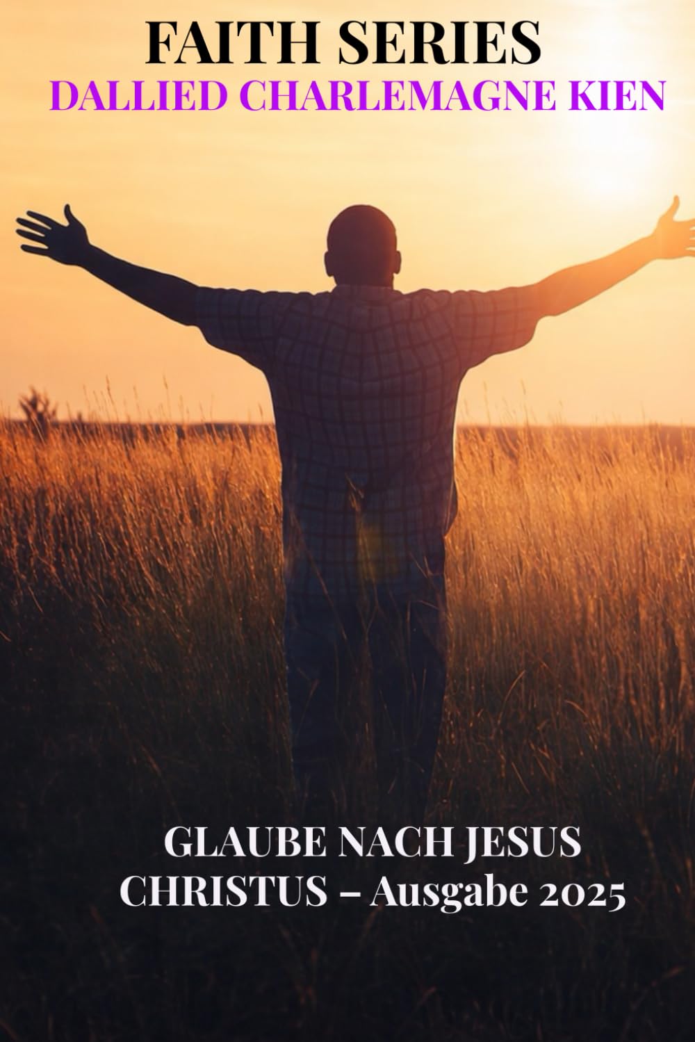 Der Glaube nach Jesus Christus: Ein praktischer christlicher Leitfaden für geistliches Wachstum, täglichen Glauben und Intimität mit Gott