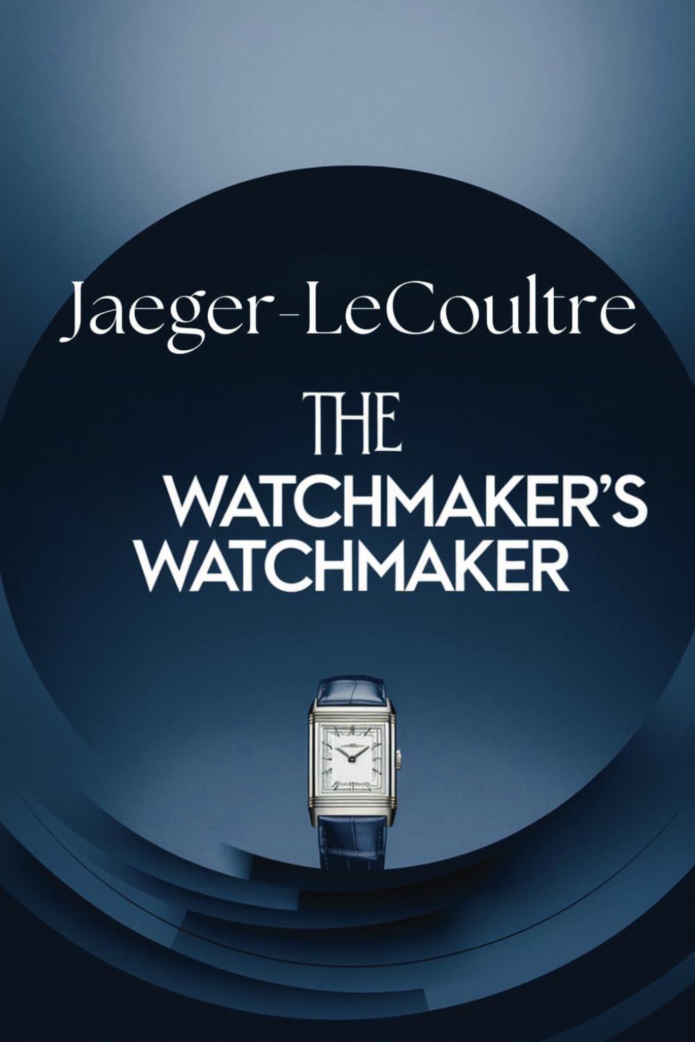Jaeger-LeCoultre: The Watchmaker’s Watchmaker