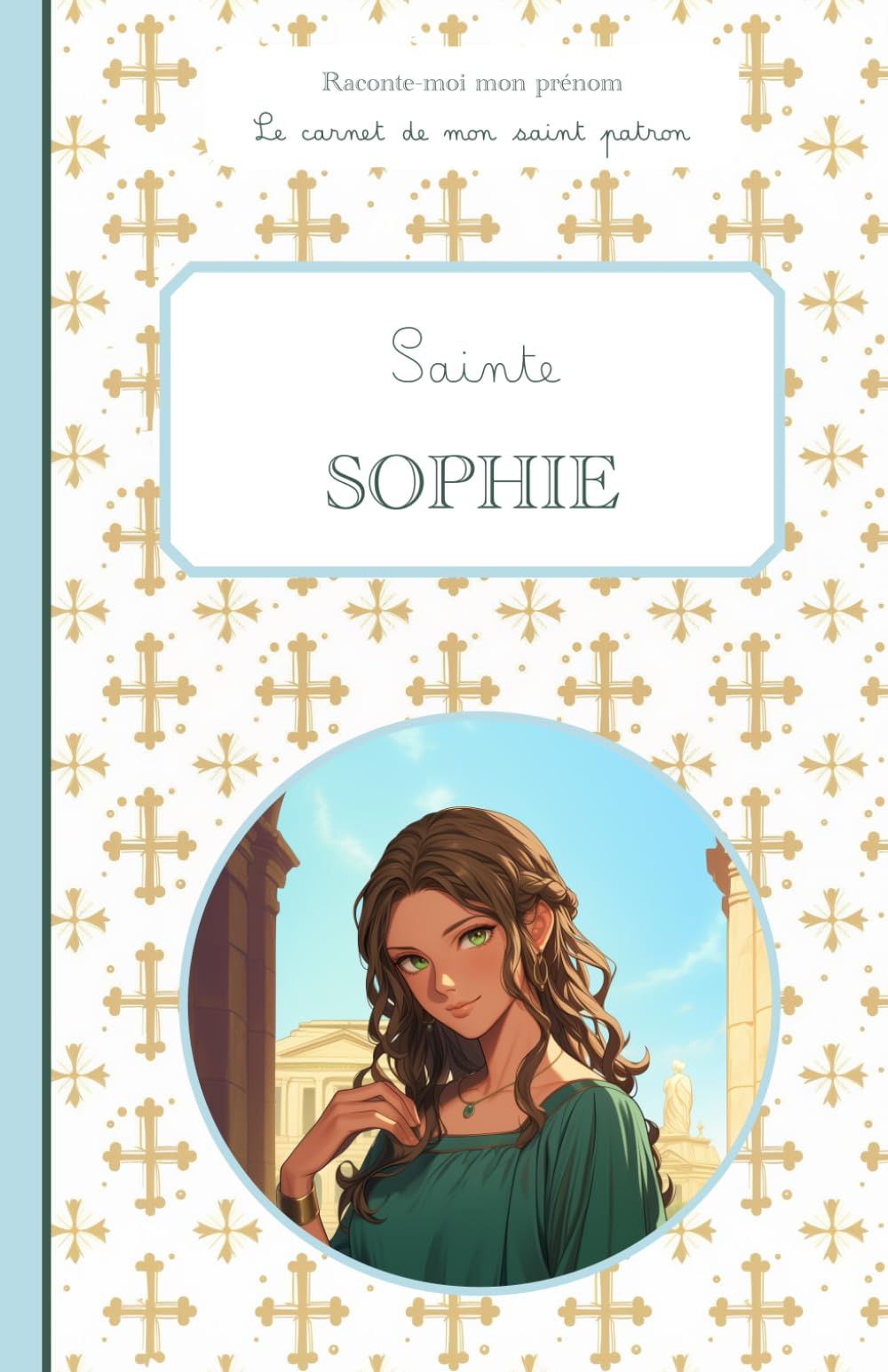 Sainte Sophie, le carnet de mon saint patron 6-10 ans: Raconte-moi mon prénom