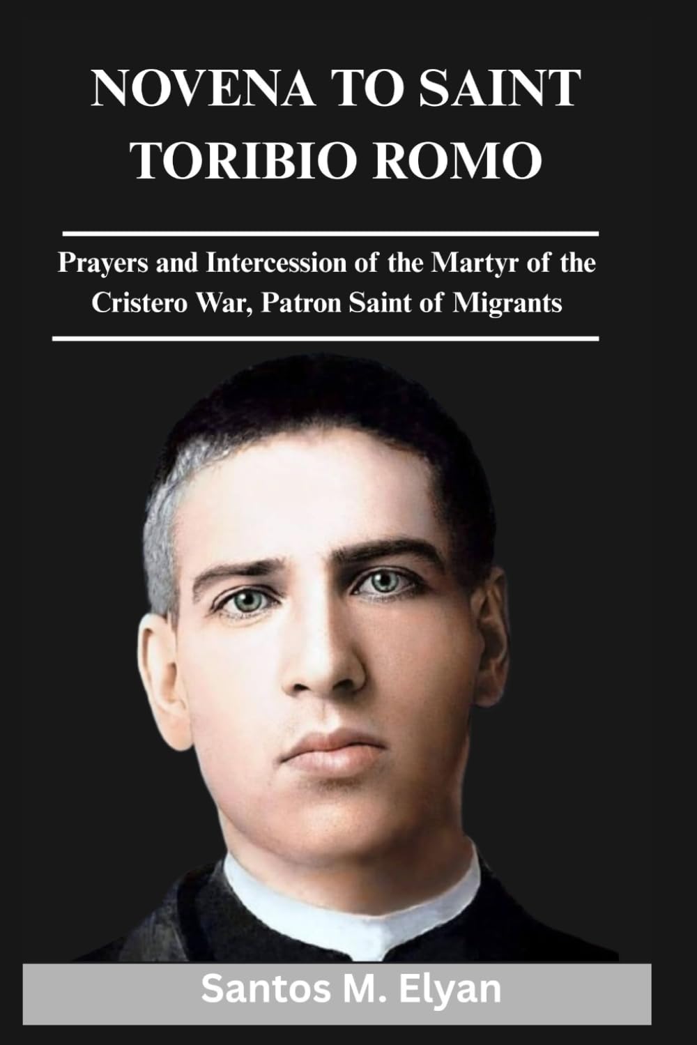 NOVENA TO SAINT TORIBIO ROMO: Prayers and Intercession of the Martyr of the Cristero War, Patron Saint of Migrants