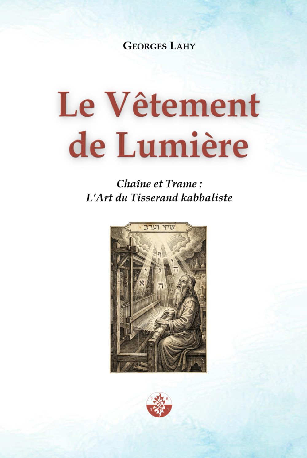 Le Vêtement de Lumière: Chaîne et Trame : L’Art du Tisserand kabbaliste