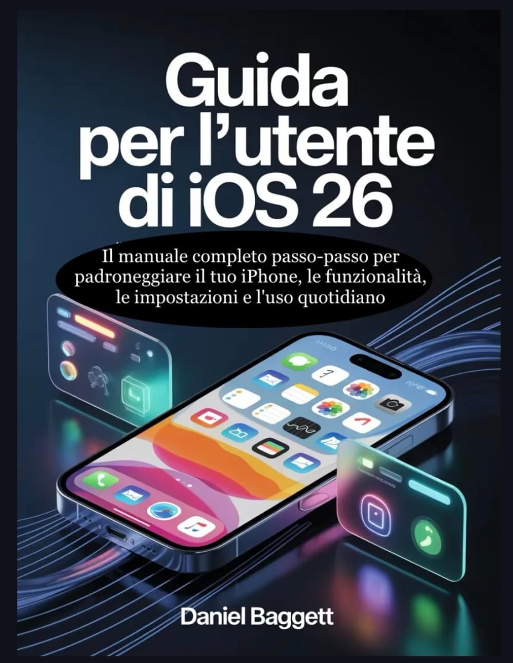 GUIDA PER L'UTENTE DI IOS 26: Il manuale completo passo-passo per padroneggiare il tuo iPhone, le funzionalità, le impostazioni e l'uso quotidiano