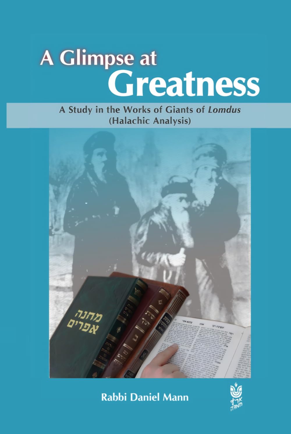 A Glimpse At Greatness: A study in the Works of Giants of Lomdus (Halachic Analysis), including short biographies of the featured author