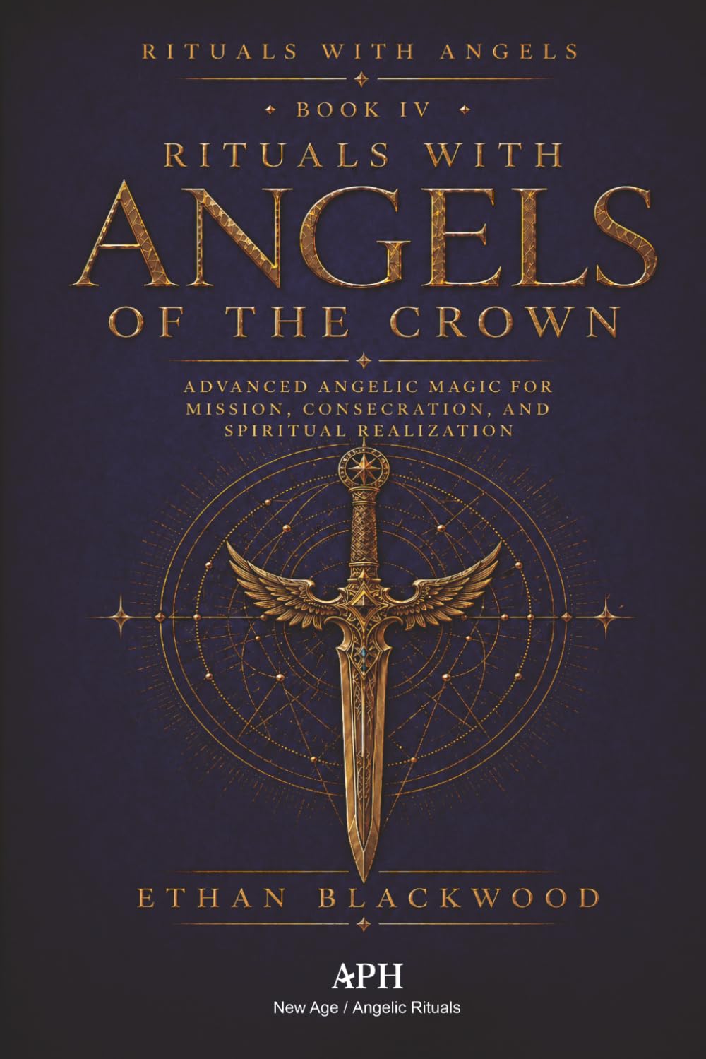 Rituals with Angels of the Crown: Rituals with Angels — Book IV; Advanced Angelic Magic for Mission, Consecration, and Spiritual Realization: 4