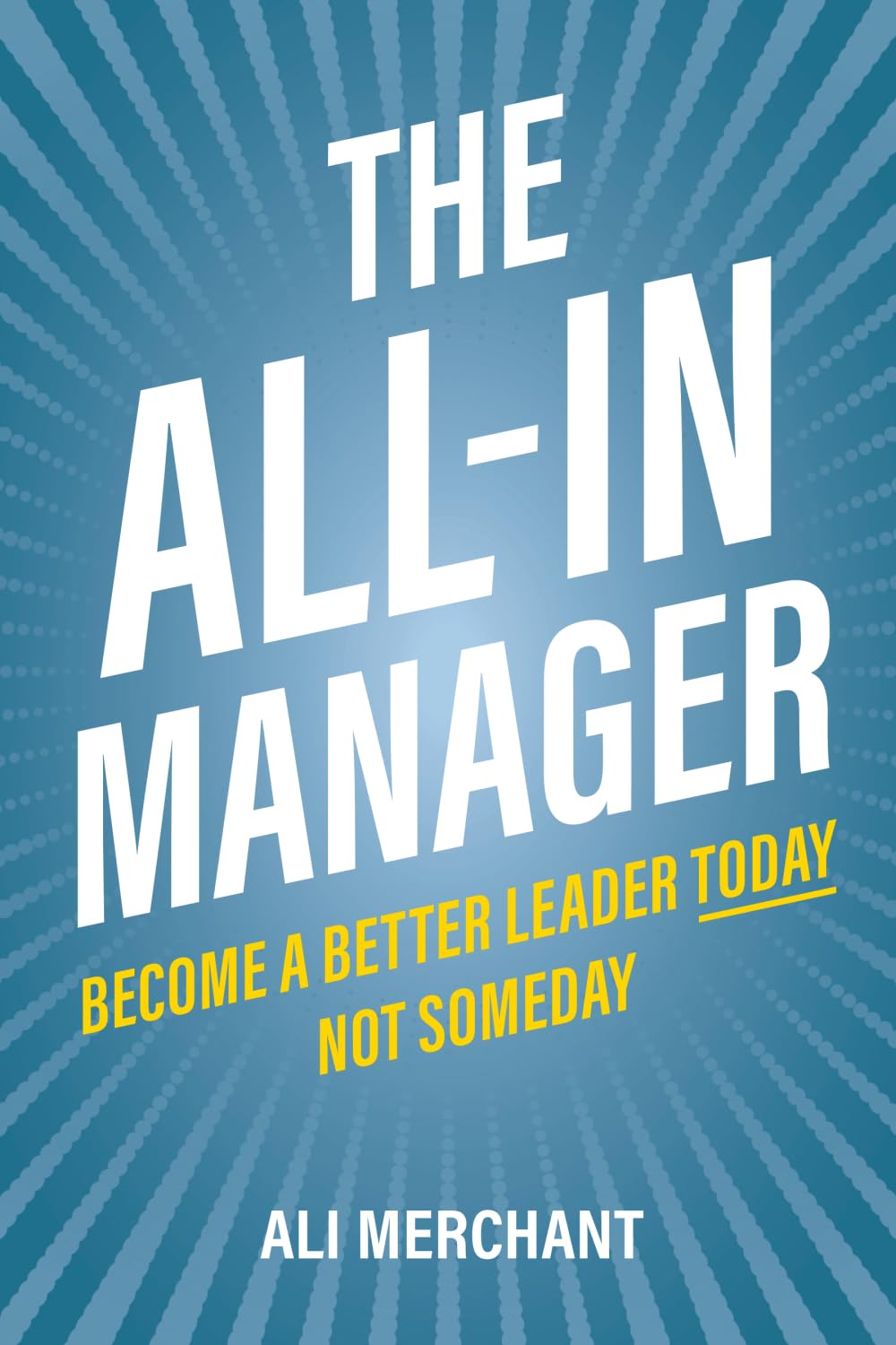 The All-In Manager: Become a better leader today. Not someday