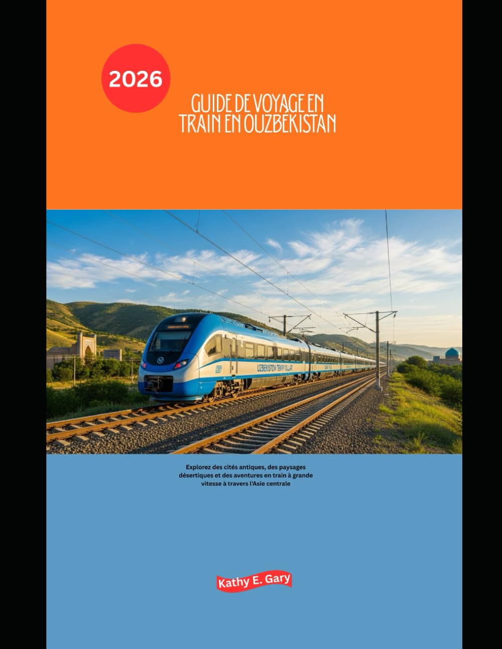 Guide de voyage en train en Ouzbékistan 2026: Explorez des cités antiques, des paysages désertiques et des aventures en train à grande vitesse à ... centrale (Explore the World by Train in 2026)