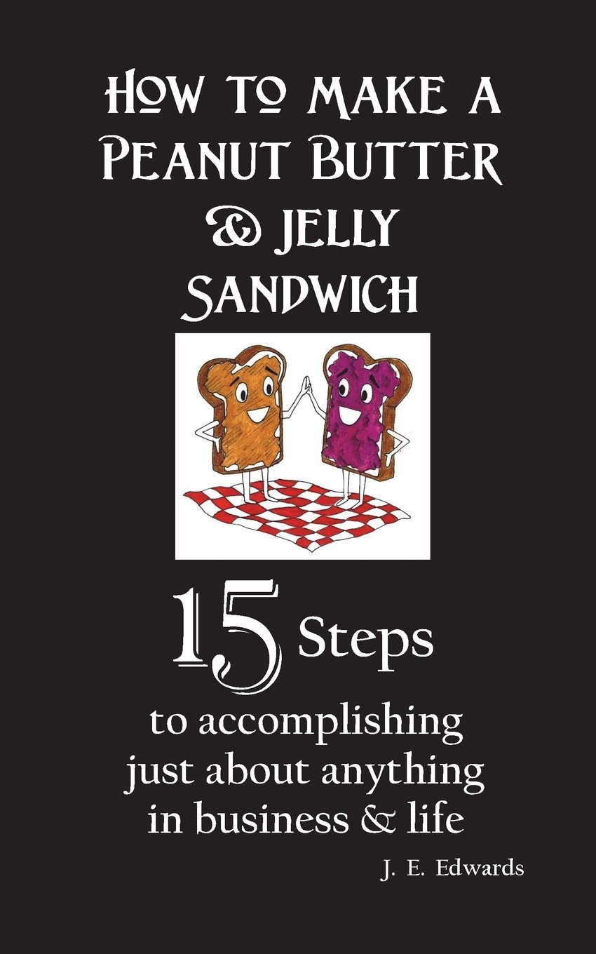 How to Make a Peanut Butter & Jelly Sandwich: 15 Steps to accomplishing just about anything in business & life