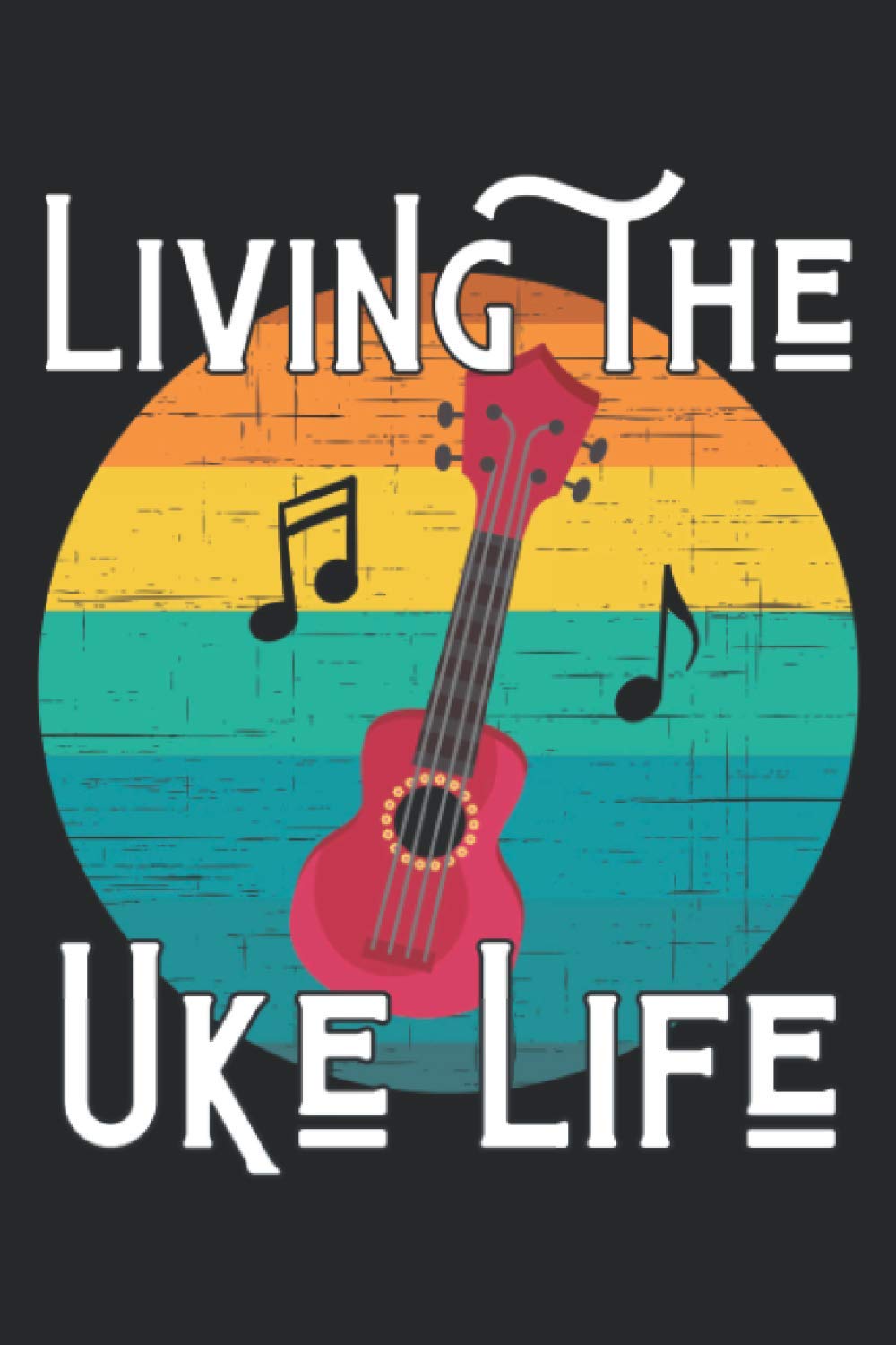 Living The Uke Life Notebook: Ukulele Themed Notebook. Great Gift For Someone Who Loves And Plays The Ukulele. Log Book, Notebook, Journal.