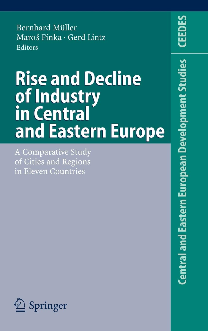 Rise and Decline of Industry in Central and Eastern Europe: A Comparative Study of Cities and Regions in Eleven Countries (Central and Eastern European Development Studies (CEEDES))