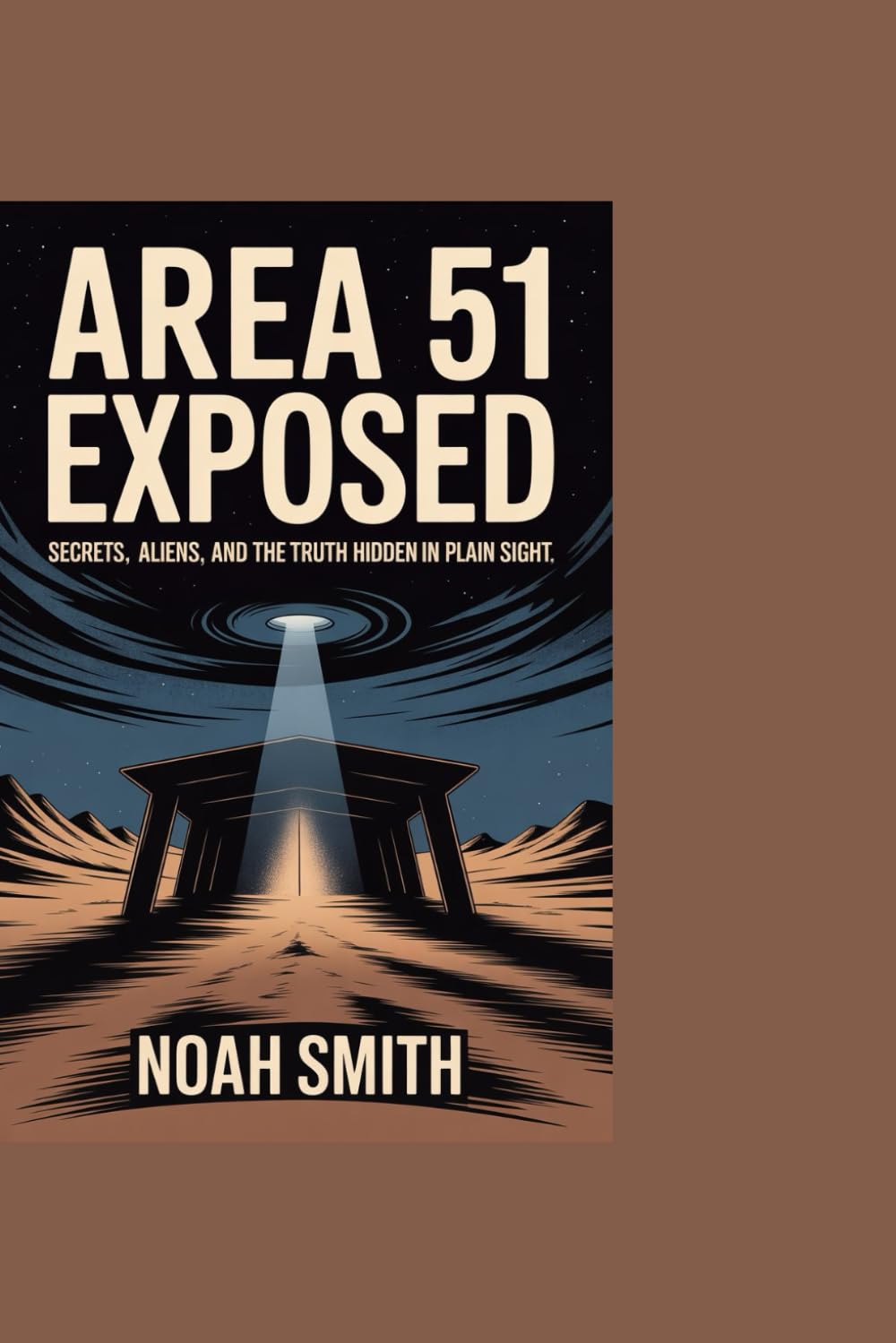 Area 51 Exposed: Secrets, Aliens, and the Truth Hidden in Plain Sight: A Deep Dive into the Government's Most Guarded Military Base and the Truth They Don't Want You to Know