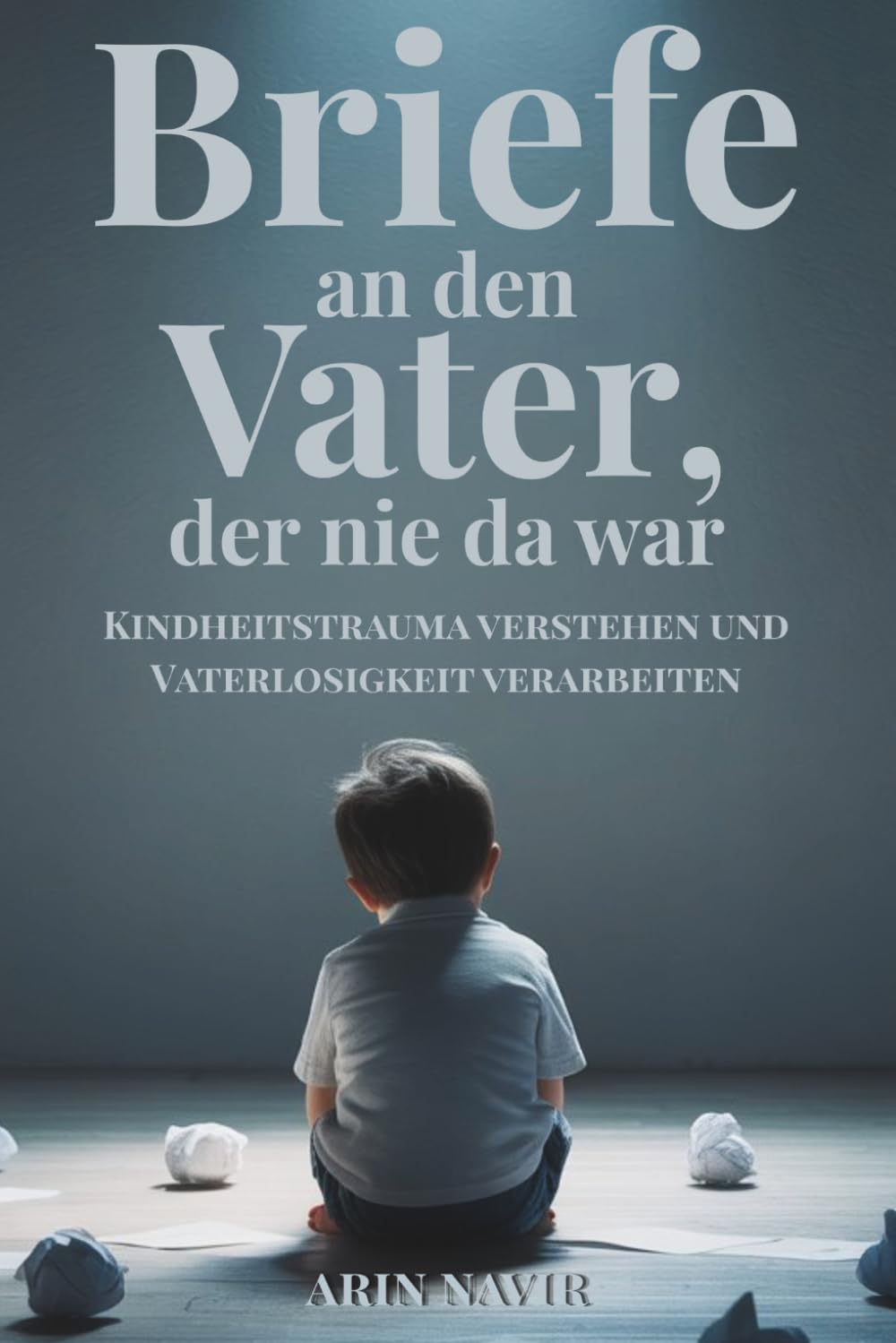Briefe an den Vater, der nie da war: Kindheitstrauma verstehen und Vaterlosigkeit verarbeiten – emotionale Heilung finden