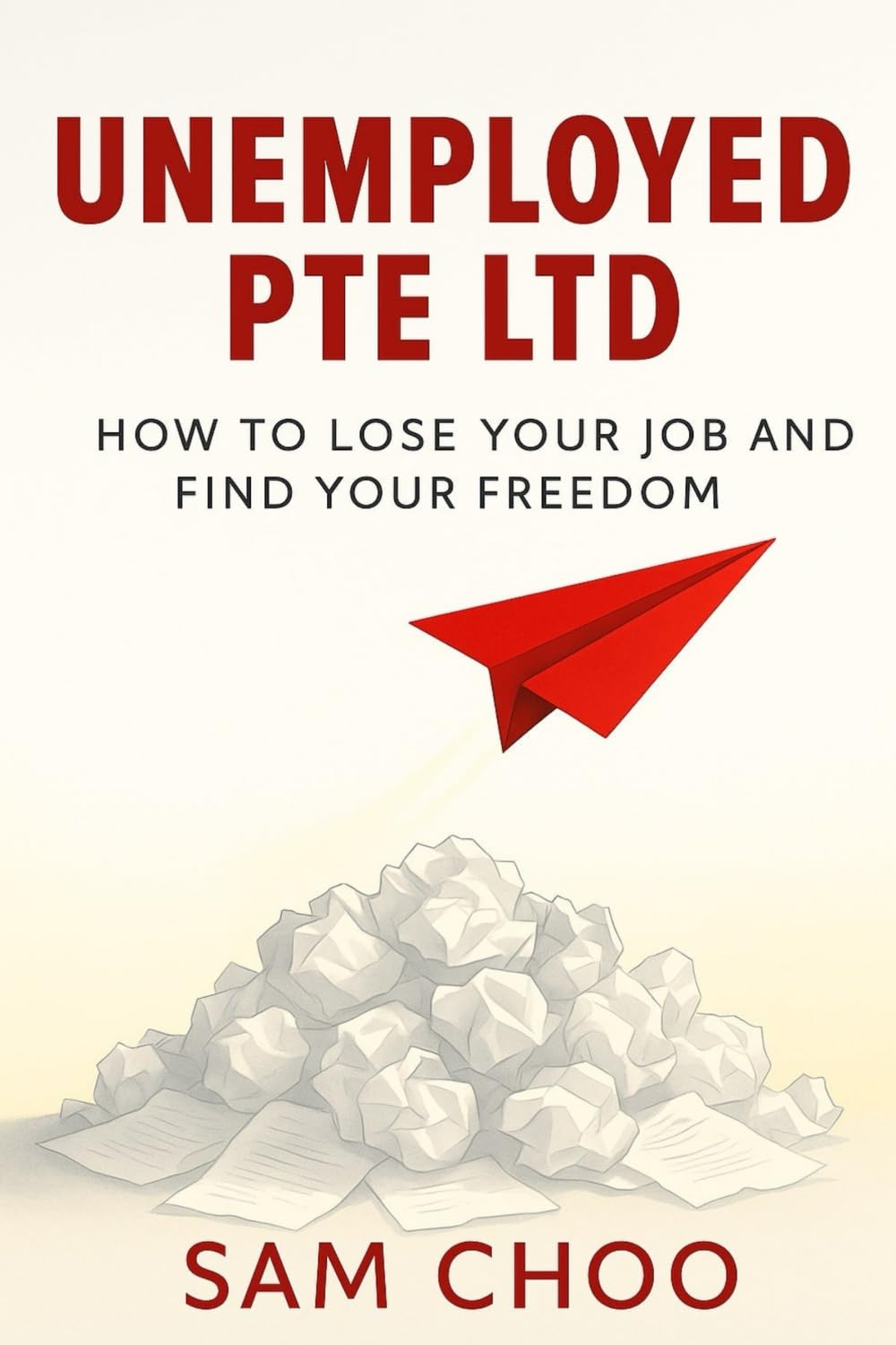 Unemployed Pte Ltd: How to Lose Your Job and Find Your Freedom