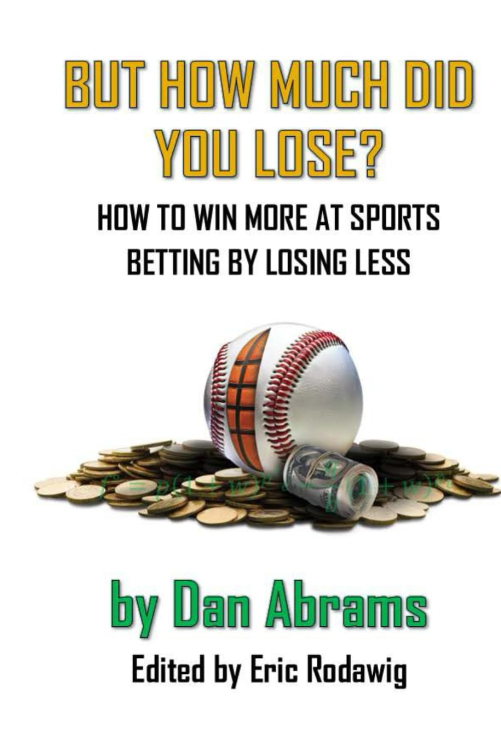 But How Much Did You Lose?: How to Win More at Sports Betting by Losing Less (Playing Not To Lose)