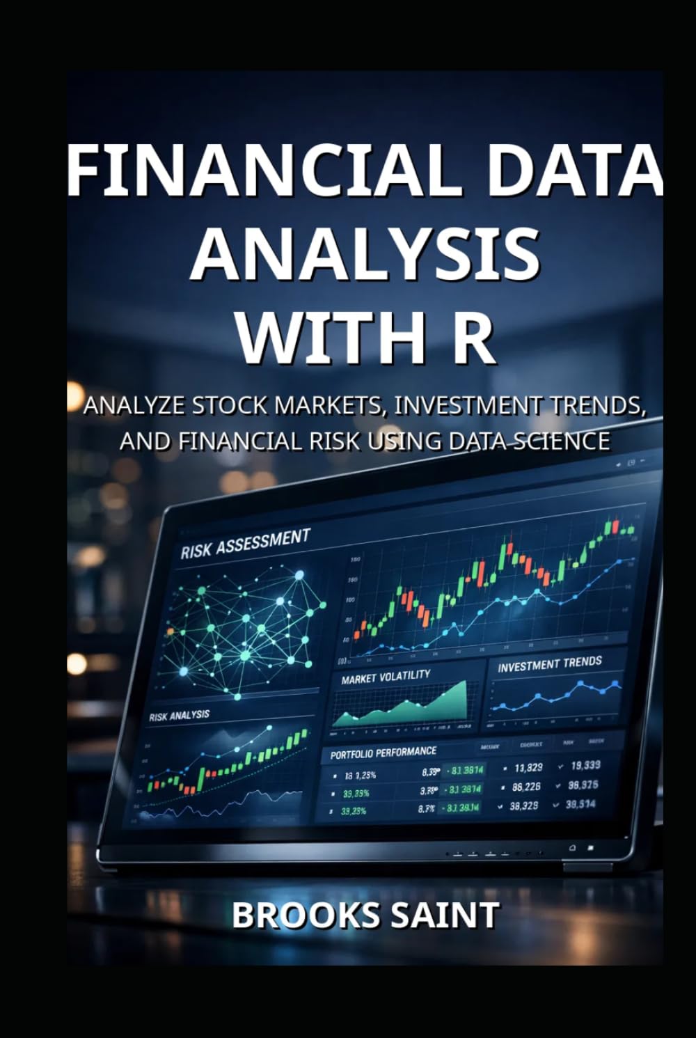 FINANCIAL DATA ANALYSIS WITH R: ANALYZE STOCK MARKETS, INVESTMENT TRENDS, AND FINANCIAL RISK USING DATA SCIENCE (Decision Intelligence with R Series)
