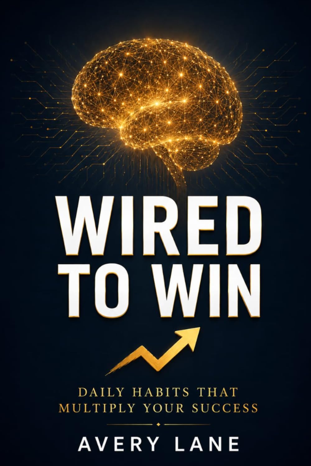 WIRED TO WIN: Daily Habits That Multiply Your Success