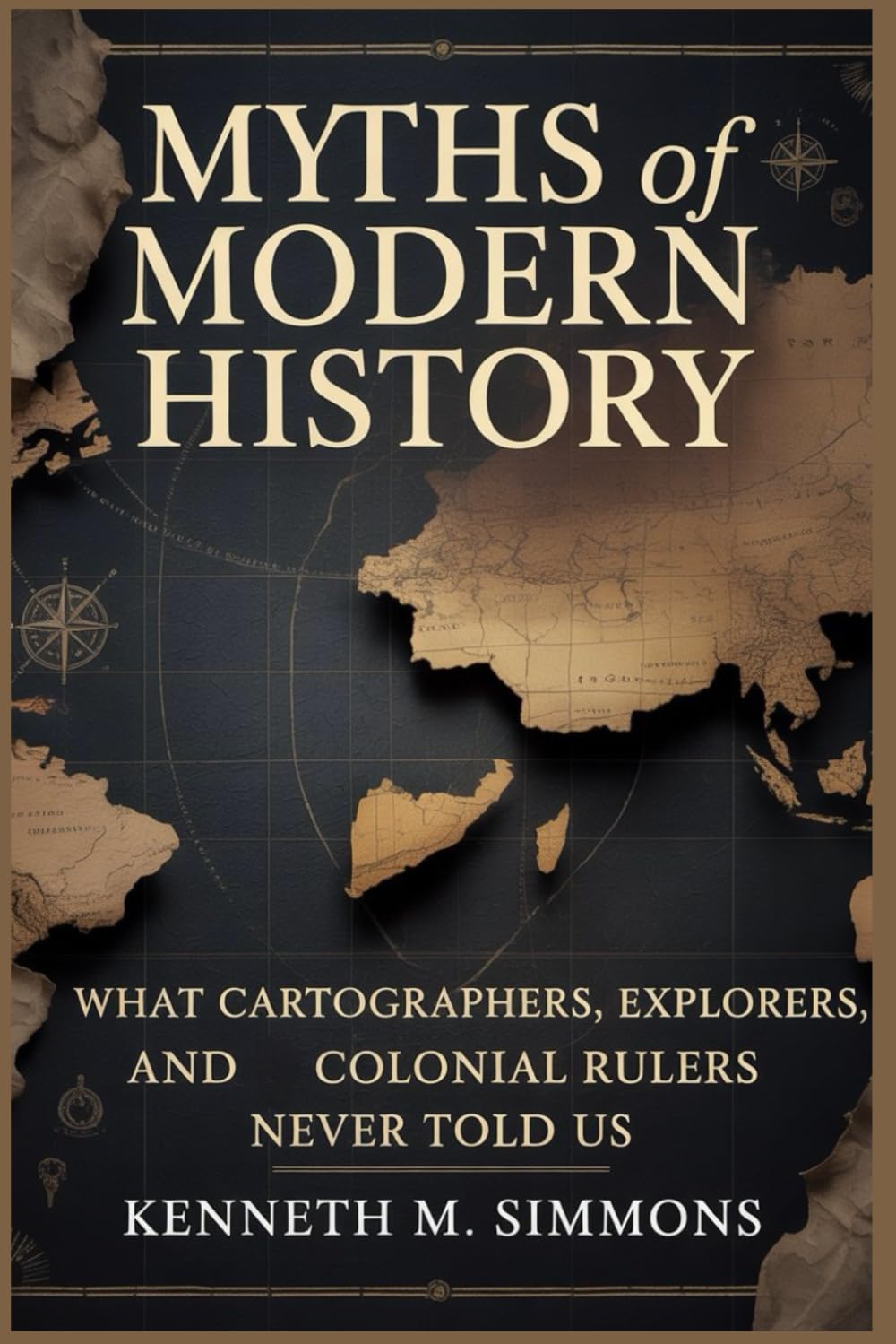 MYTHS OF MODERN HISTORY: What cartographers, explorers, and colonial rulers never told us (World Mythologies)