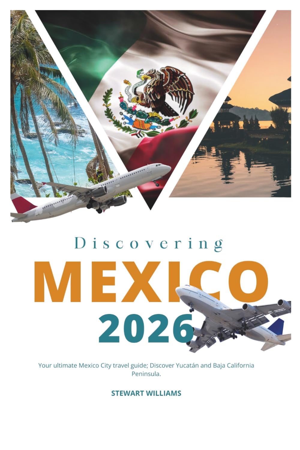 Discovering Mexico 2026: Your ultimate Mexico City travel guide; Discover Yucatán and Baja California Peninsula.