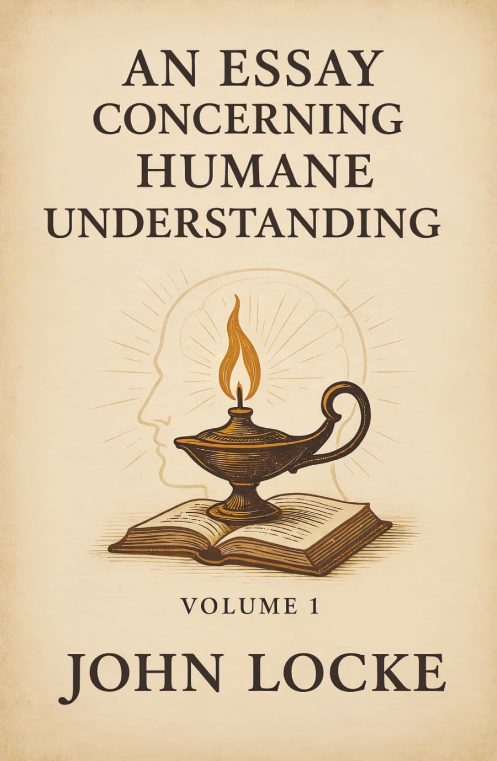An Essay Concerning Humane Understanding: Volume 1: How the Mind Learns, How Knowledge Grows, and Why Nothing Is Innate