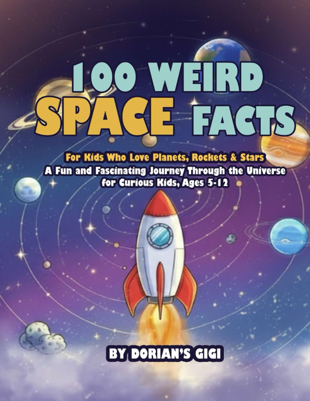 100 Weird Space Facts For Kids Who Love Planets, Rockets & Stars: A Fun and Fascinating Journey Through the Universe for Curious Kids