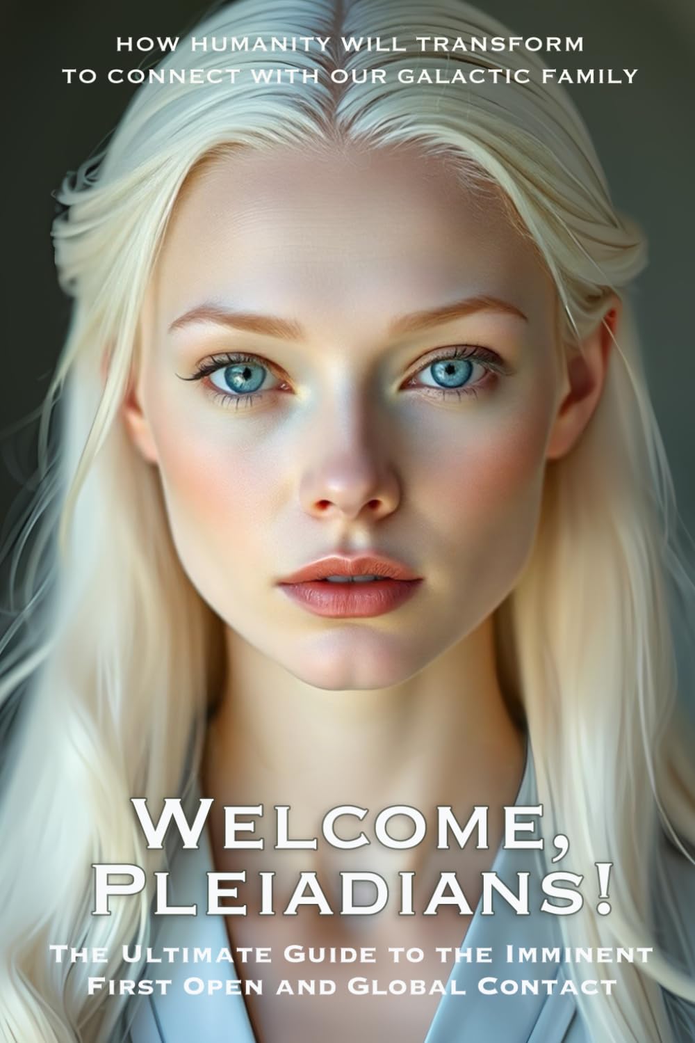 Welcome, Pleiadians! : The Ultimate Guide to the Imminent First Open and Global Contact: HOW HUMANITY WILL TRANSFORM TO CONNECT WITH OUR GALACTIC FAMILY