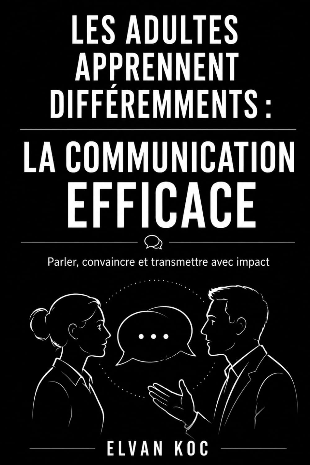 LES ADULTES APPRENNENT DIFFÉREMMENTS : LA COMMUNICATION EFFICACE: Parler, convaincre et transmettre avec impact