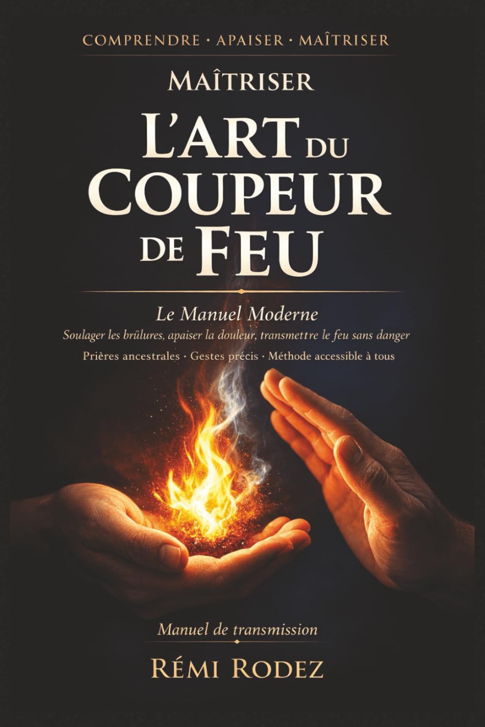 Le Manuel Moderne de l’Art du Coupeur de Feu Prières Ancestrales et Méthode d’Apaisement Accessible à Tous: Guide complet pour apprendre à couper le ... et douleurs avec une méthode structurée