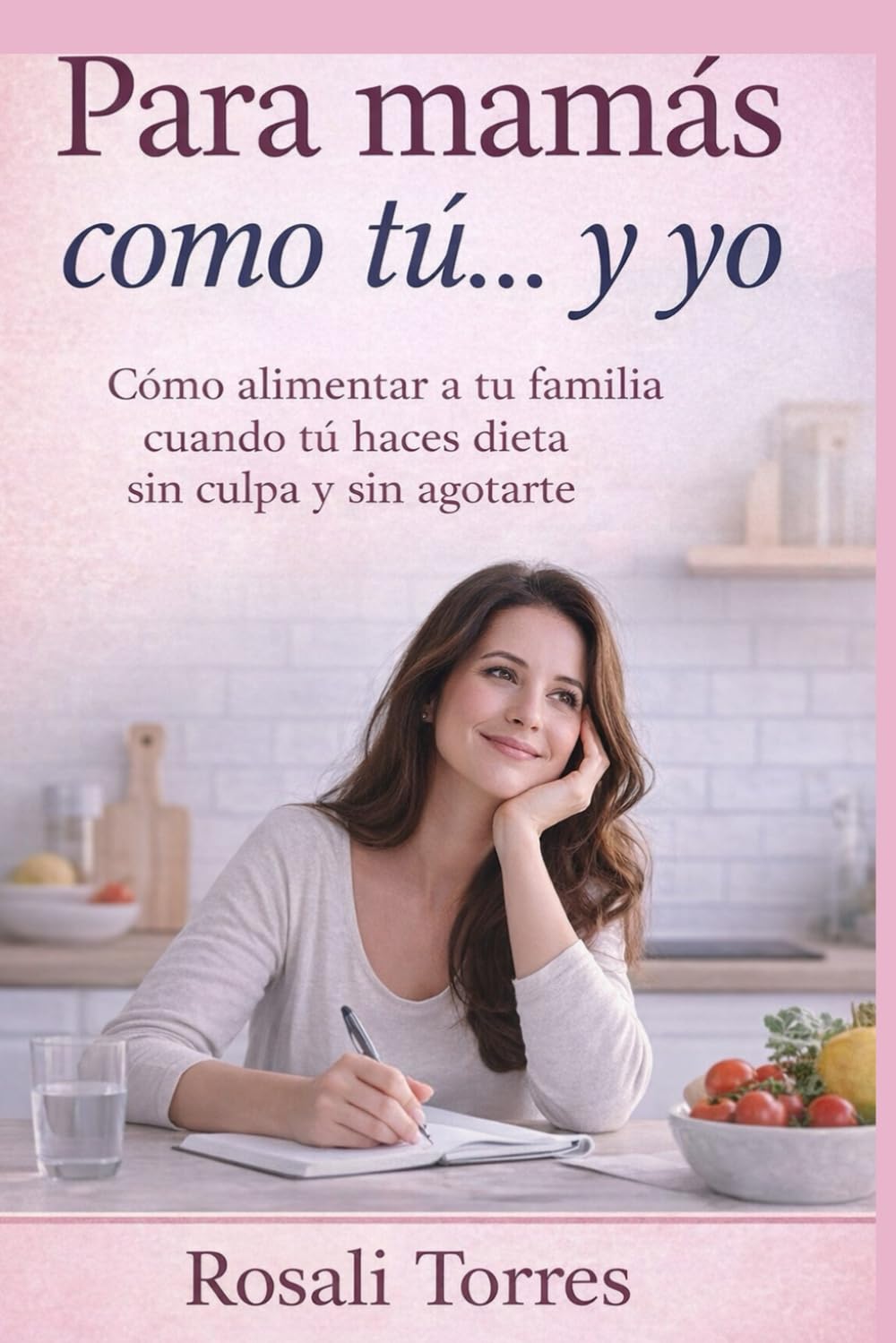 Para mamás como tú… y yo: Cómo alimentar a tu familia cuando tú haces dieta sin culpa y sin agotarte