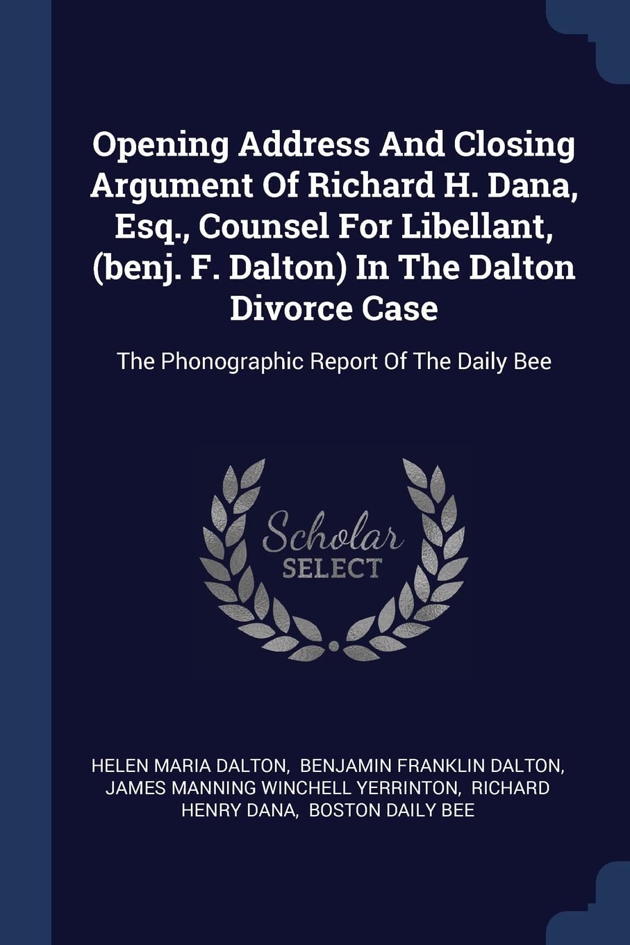 Opening Address And Closing Argument Of Richard H. Dana, Esq., Counsel For Libellant, (benj. F. Dalton) In The Dalton Divorce Case: The Phonographic Report Of The Daily Bee