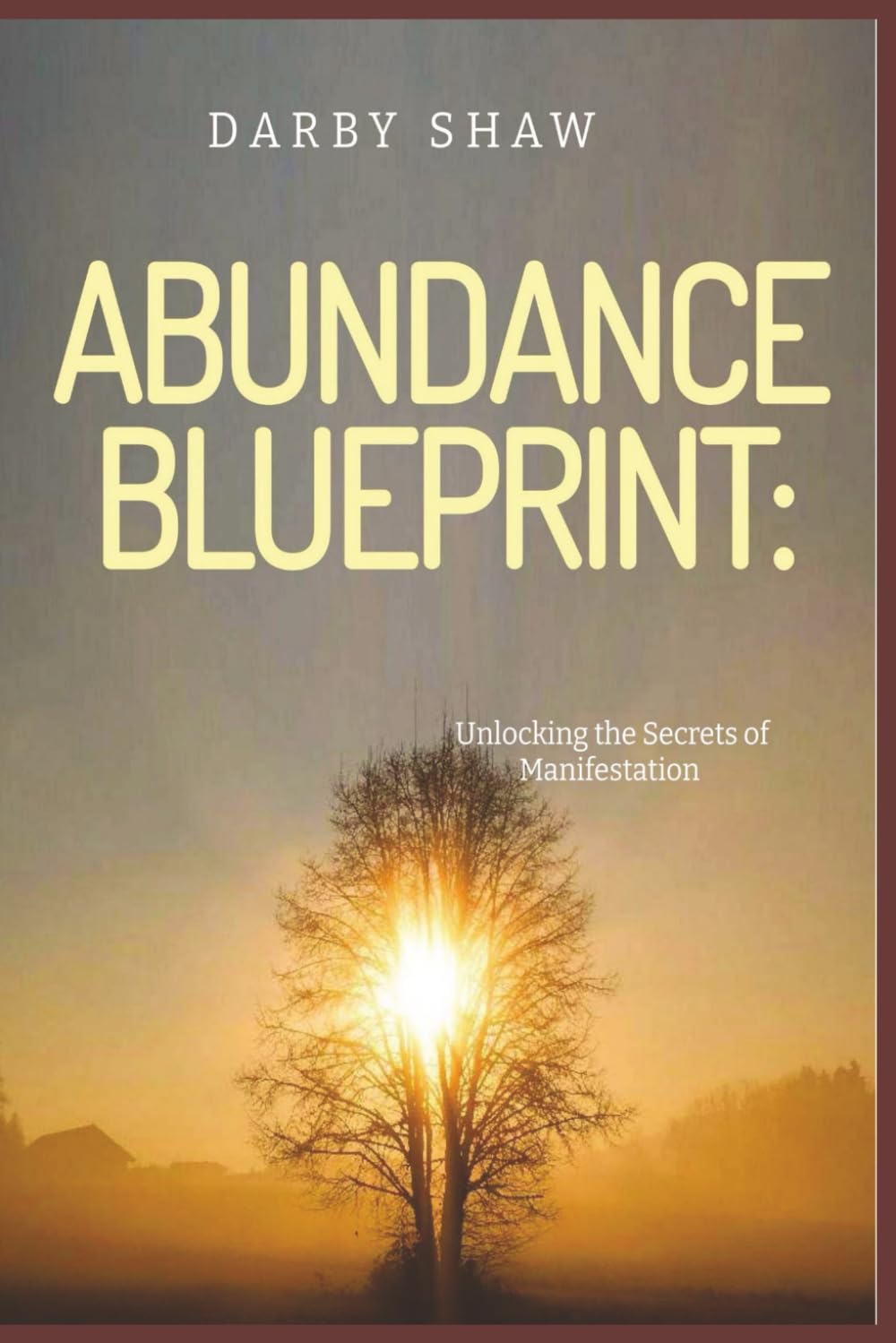 The Abundance Blueprint: Unlocking the Secrets of Manifestation: From Wishful Thinking to Purposeful Manifestation