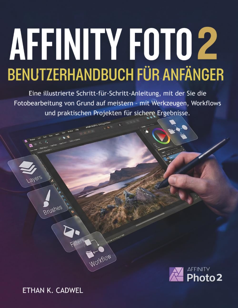 AFFINITY-PHOTO 2 BENUTZERHANDBUCH FÜR ANFÄNGER: Illustrierte Schritt-für-Schritt-Anleitung zur Bildbearbeitung mit Werkzeugen, Workflows und Praxisprojekten