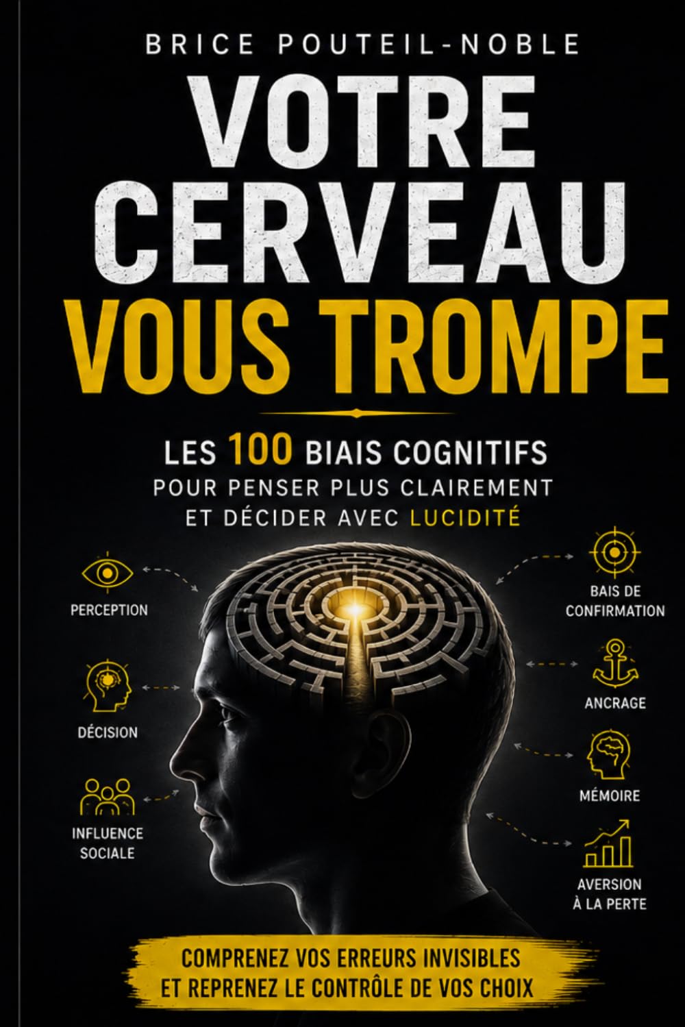 Votre cerveau vous trompe - Les 100 biais cognitifs pour penser plus clairement et décider avec lucidité: Comprenez vos erreurs invisibles et reprenez le contrôle de vos choix