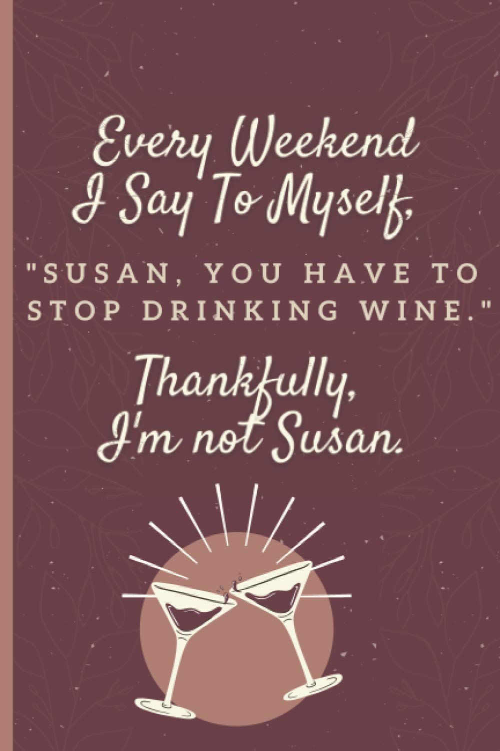 Every weekend I say to myself, Susan you're going to have to stop drinking wine. Luckily, I'm not Susan.: A Funny Journal Notebook for Wine Tasting ... (6" x 9" - 120 Pages)(Journal for women)