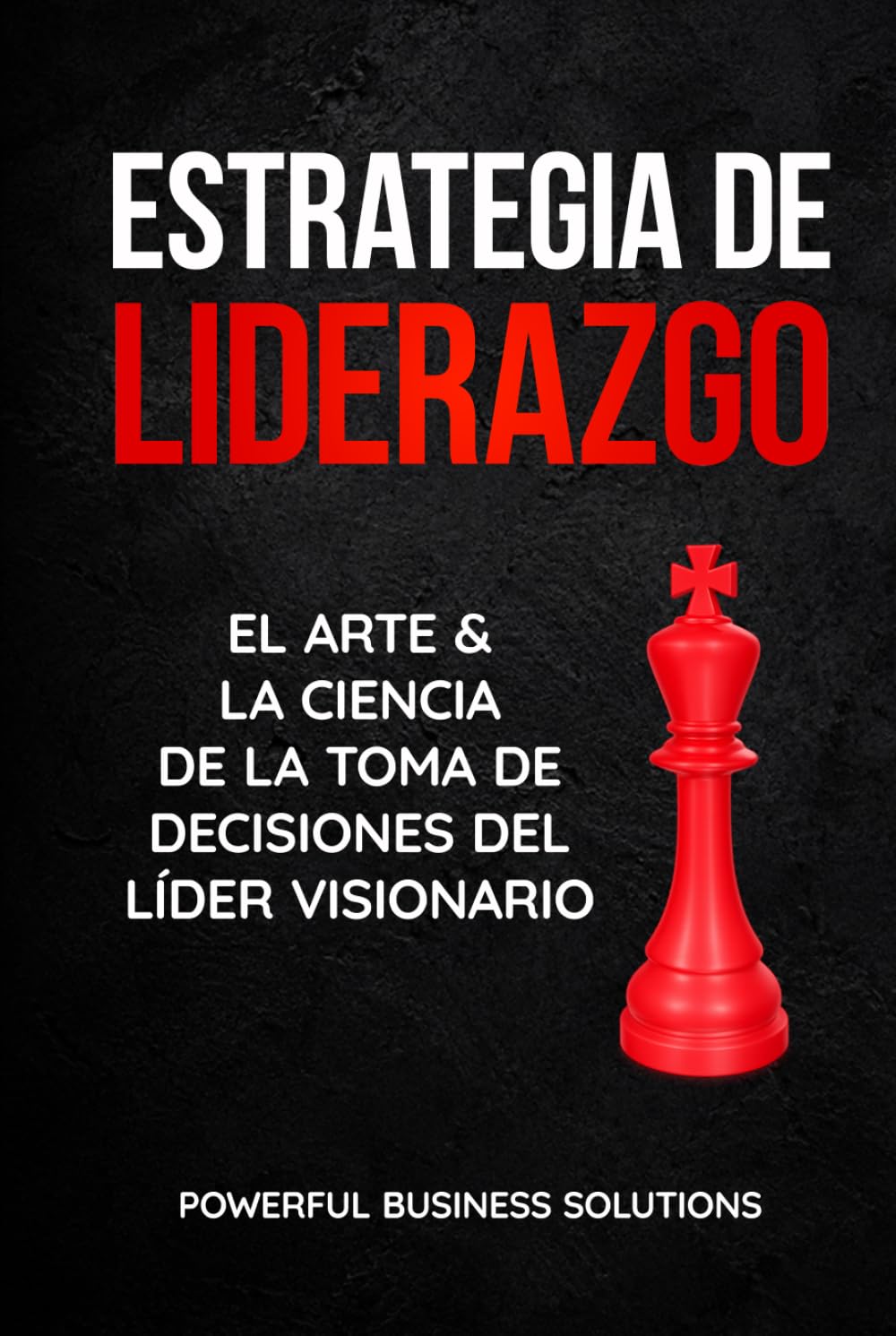 Estrategia de liderazgo: El arte y la ciencia de la toma de decisiones del líder visionario