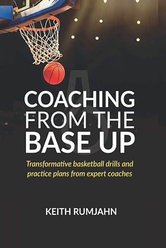 Coaching from the base up: Transformative basketball drills and practice plans from expert coaches