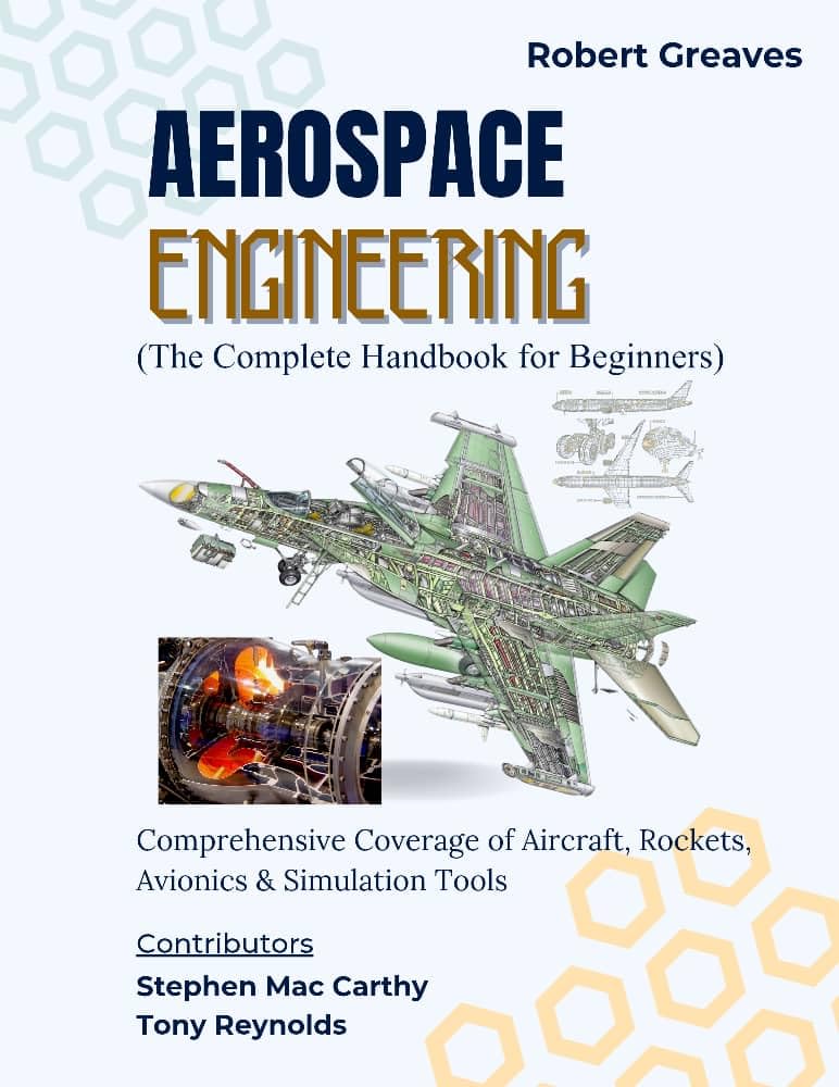 Aerospace Engineering (The Complete Handbook for Beginners): Comprehensive Coverage of Aircraft, Rockets, Avionics & Simulation Tools (Novice to Master in Tech)