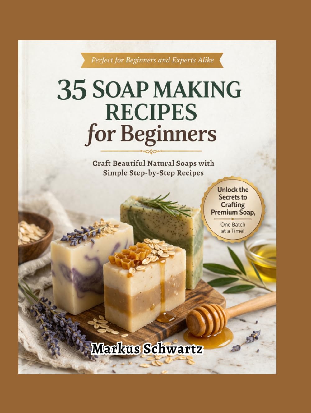 35 SOAP MAKING FOR BEGINNER: Craft Beautiful, All-Natural Soaps with Easy Recipes and Step-by-Step Guidance for Beginners and Advanced Soap Makers