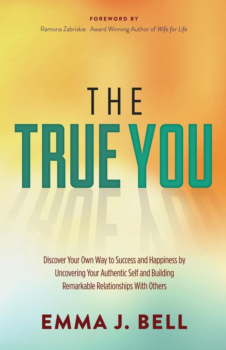The True You: Discover Your Own Way to Success and Happiness by Uncovering Your Authentic Self and Building Remarkable Relationships With Others