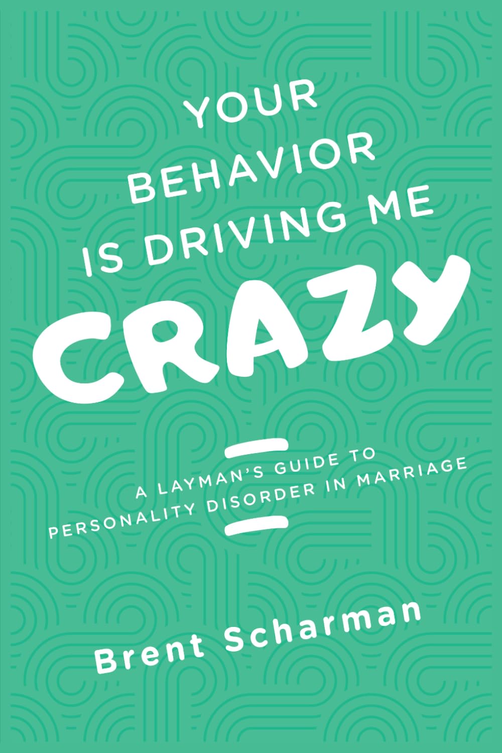 YOUR BEHAVIOR IS DRIVING ME CRAZY: A LAYMAN'S GUIDE TO PERSONALITY DISORDERS IN MARRIAGE