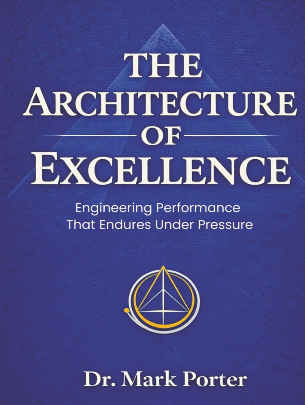 The Architecture of Excellence: Engineering Performance That Endures Under Pressure