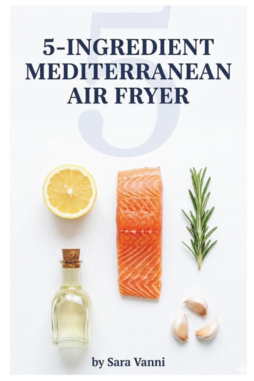 5-Ingredient Mediterranean Air Fryer: 80 Ultra-Simple Recipes Ready in 20 Minutes or Less — Strictly 5 Ingredients Every Time (The Mediterranean Air Fryer Series)