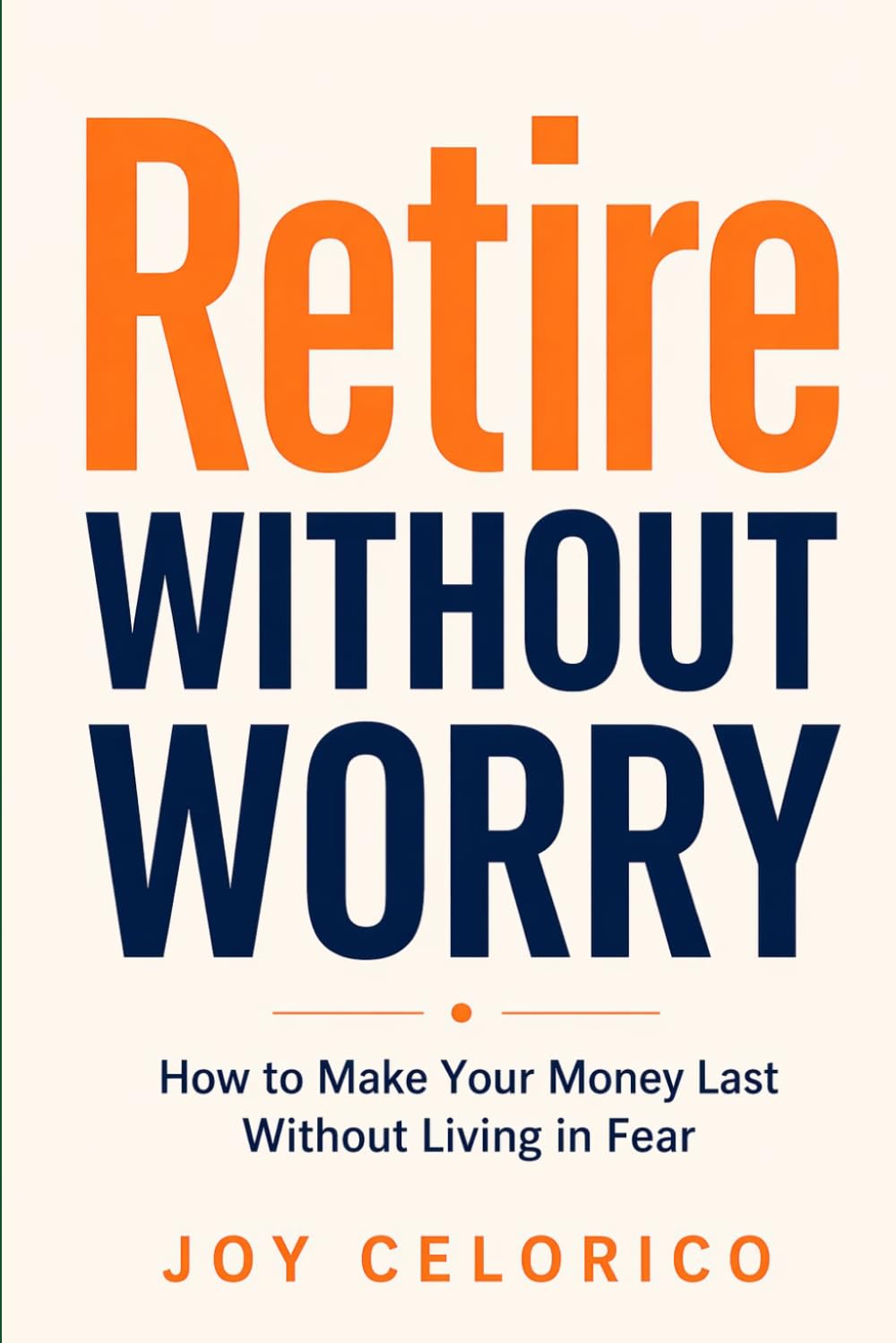 RETIRE WITHOUT WORRY: How to Make Your Money Last Without Living in Fear